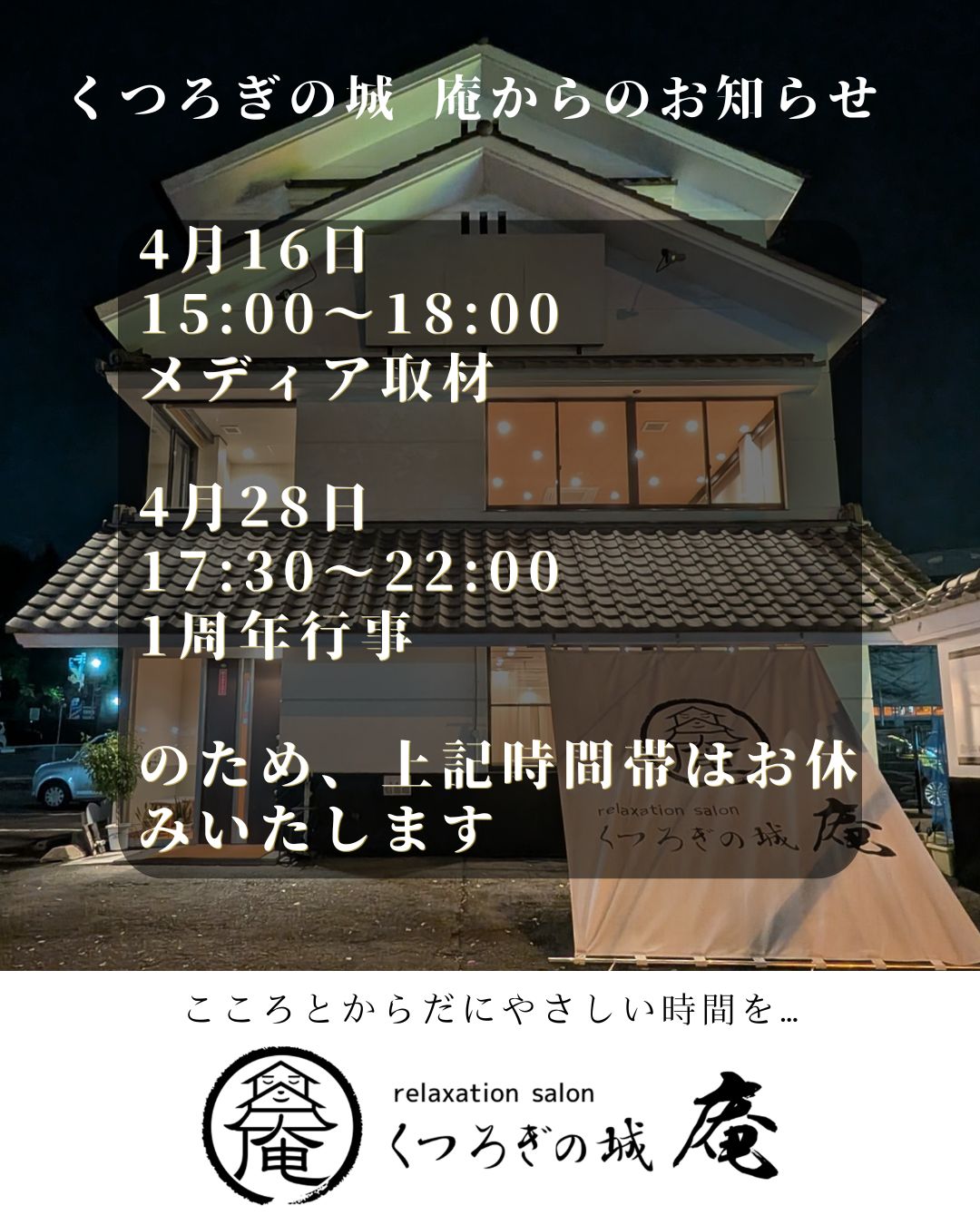 くつろぎの城 庵は4月16日 15:00～18:00 メディア取材のため、4月28日 17:30～22:00 1周年行事のため営業時間を変更いたします。 ご不便をおかけいたしますが、よろしくお願いいたします。